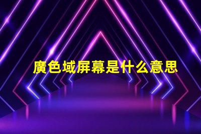 廣色域屏幕是什么意思 色域值是什么意思大好還是小好